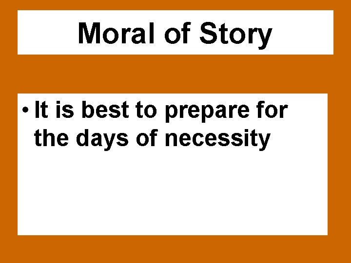 Moral of Story • It is best to prepare for the days of necessity