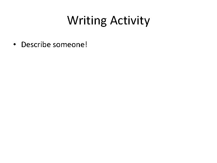 Writing Activity • Describe someone! 