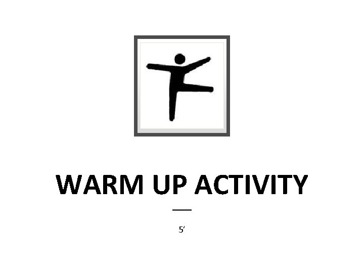 WARM UP ACTIVITY 5’ 