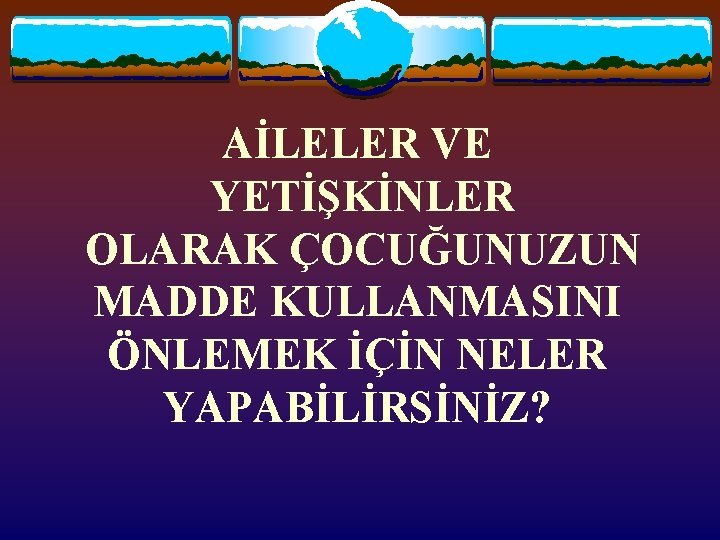 AİLELER VE YETİŞKİNLER OLARAK ÇOCUĞUNUZUN MADDE KULLANMASINI ÖNLEMEK İÇİN NELER YAPABİLİRSİNİZ? 