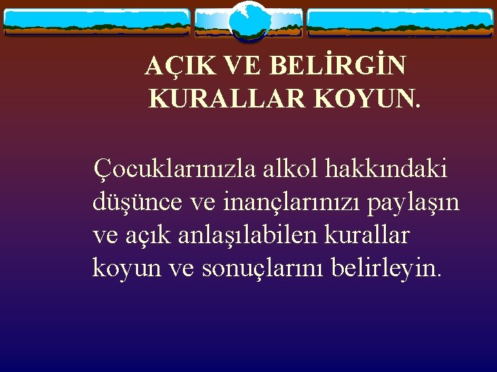 AÇIK VE BELİRGİN KURALLAR KOYUN. Çocuklarınızla alkol hakkındaki düşünce ve inançlarınızı paylaşın ve açık