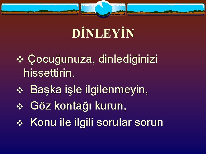 DİNLEYİN v Çocuğunuza, dinlediğinizi hissettirin. v Başka işle ilgilenmeyin, v Göz kontağı kurun, v