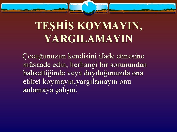 TEŞHİS KOYMAYIN, YARGILAMAYIN Çocuğunuzun kendisini ifade etmesine müsaade edin, herhangi bir sorunundan bahsettiğinde veya