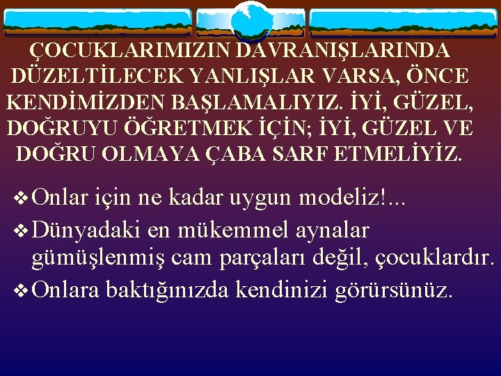 ÇOCUKLARIMIZIN DAVRANIŞLARINDA DÜZELTİLECEK YANLIŞLAR VARSA, ÖNCE KENDİMİZDEN BAŞLAMALIYIZ. İYİ, GÜZEL, DOĞRUYU ÖĞRETMEK İÇİN; İYİ,