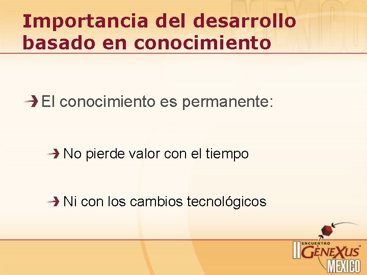 Importancia del desarrollo basado en conocimiento El conocimiento es permanente: No pierde valor con