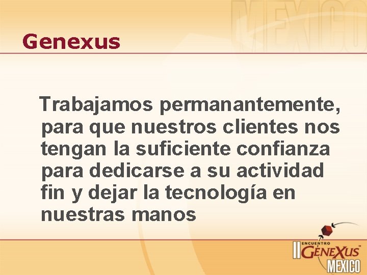 Genexus Trabajamos permanantemente, para que nuestros clientes nos tengan la suficiente confianza para dedicarse