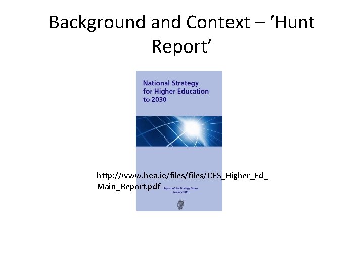 Background and Context – ‘Hunt Report’ http: //www. hea. ie/files/DES_Higher_Ed_ Main_Report. pdf 