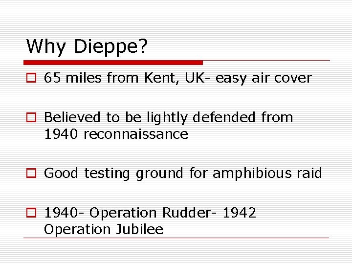 Why Dieppe? o 65 miles from Kent, UK- easy air cover o Believed to