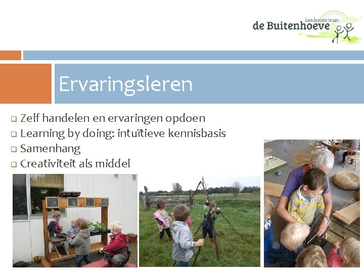 Ervaringsleren Zelf handelen en ervaringen opdoen q Learning by doing: intuïtieve kennisbasis q Samenhang