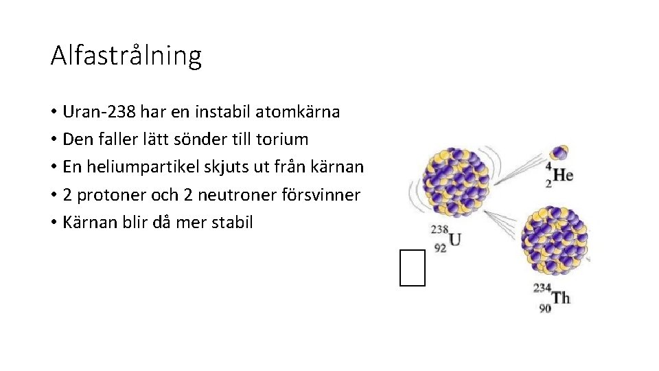 Alfastrålning • Uran-238 har en instabil atomkärna • Den faller lätt sönder till torium