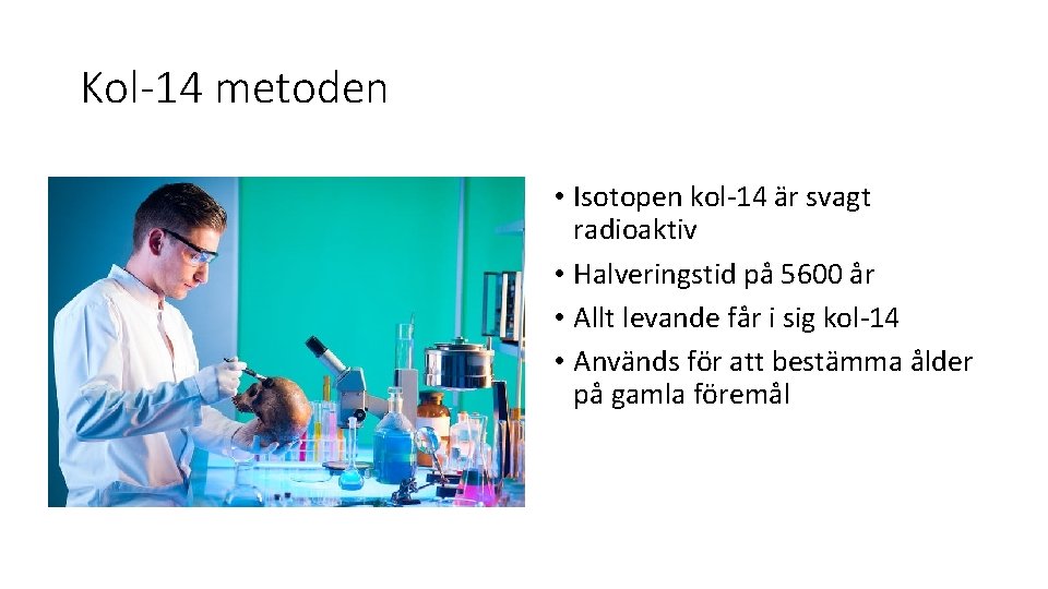 Kol-14 metoden • Isotopen kol-14 är svagt radioaktiv • Halveringstid på 5600 år •