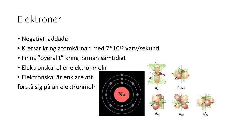 Elektroner • Negativt laddade • Kretsar kring atomkärnan med 7*1015 varv/sekund • Finns ”överallt”