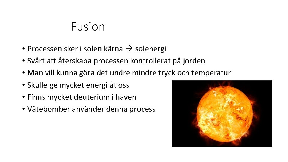 Fusion • Processen sker i solen kärna solenergi • Svårt att återskapa processen kontrollerat