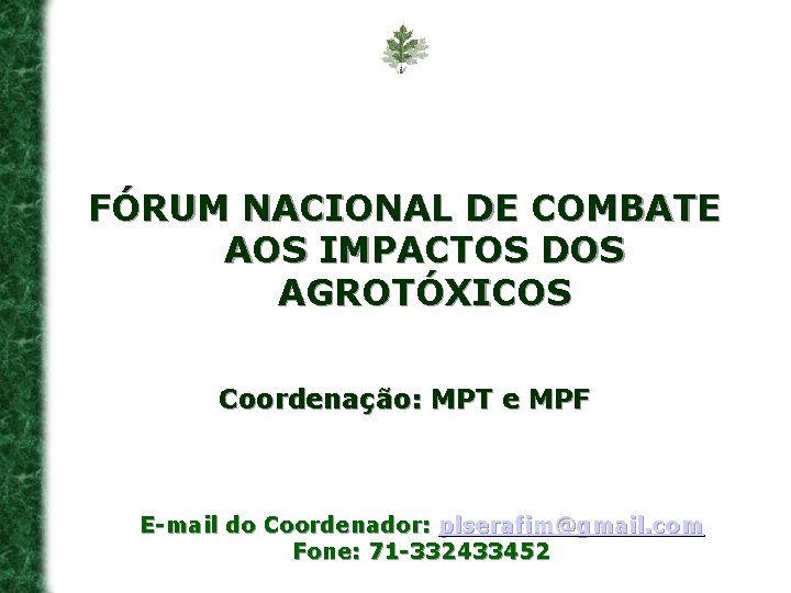 FÓRUM NACIONAL DE COMBATE AOS IMPACTOS DOS AGROTÓXICOS Coordenação: MPT e MPF E-mail do