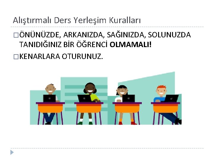 Alıştırmalı Ders Yerleşim Kuralları �ÖNÜNÜZDE, ARKANIZDA, SAĞINIZDA, SOLUNUZDA TANIDIĞINIZ BİR ÖĞRENCİ OLMAMALI! �KENARLARA OTURUNUZ.