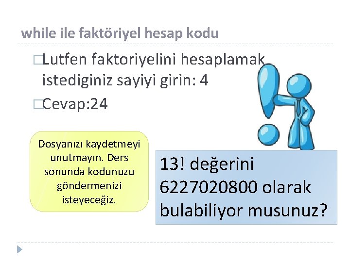 while faktöriyel hesap kodu �Lutfen faktoriyelini hesaplamak istediginiz sayiyi girin: 4 �Cevap: 24 Dosyanızı