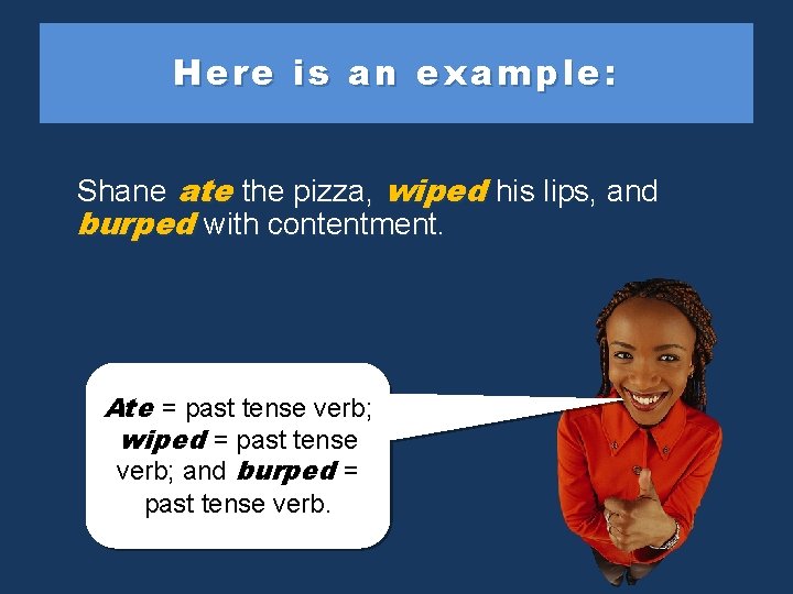 Here is an example: Shane ate the pizza, wiped his lips, and burped with