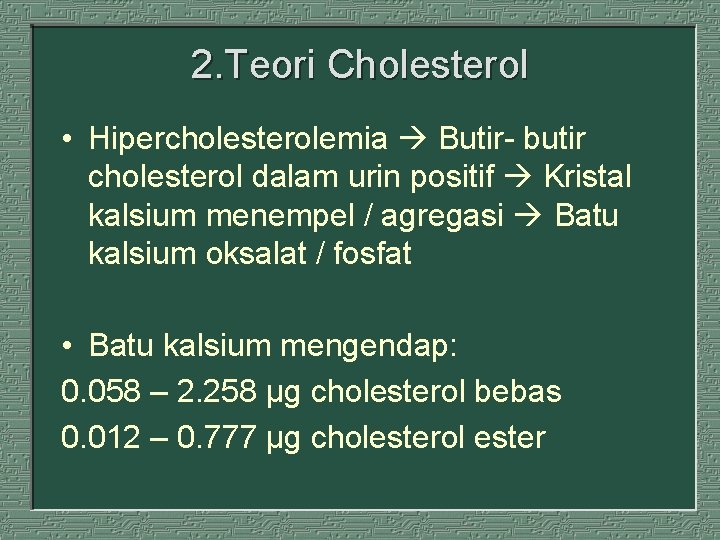 2. Teori Cholesterol • Hipercholesterolemia Butir- butir cholesterol dalam urin positif Kristal kalsium menempel