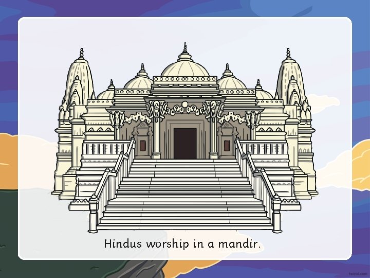 Hindus worship in a mandir. 