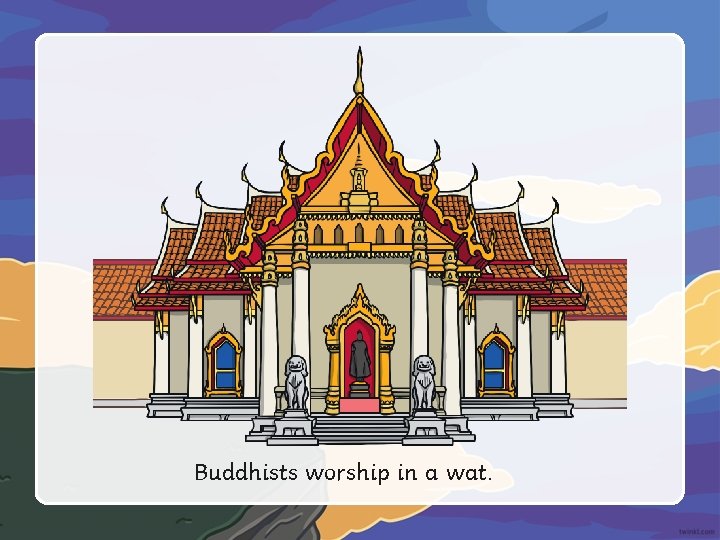 Buddhists worship in a wat. 