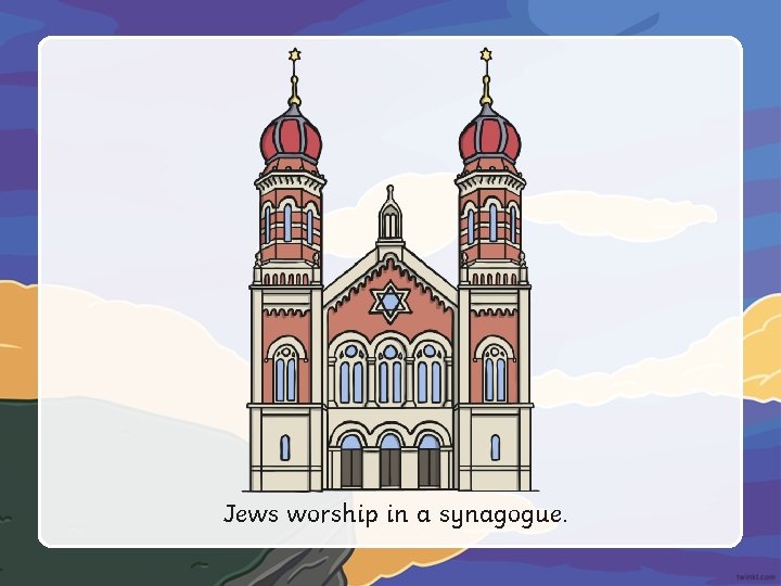 Jews worship in a synagogue. 
