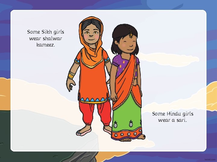 Some Sikh girls wear shalwar kameez. Some Hindu girls wear a sari. 