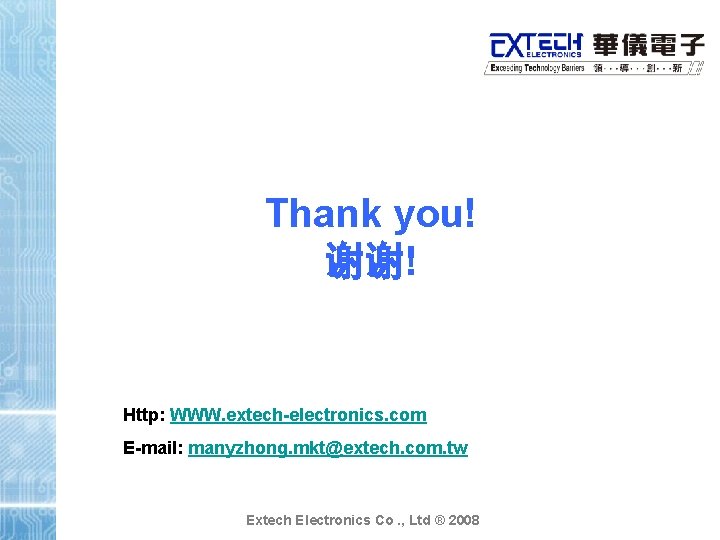 Thank you! 谢谢! Http: WWW. extech-electronics. com E-mail: manyzhong. mkt@extech. com. tw Extech Electronics