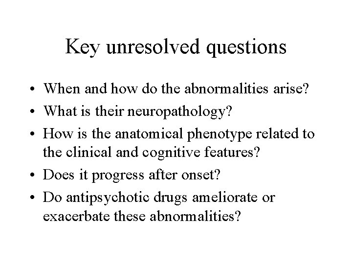 Key unresolved questions • When and how do the abnormalities arise? • What is