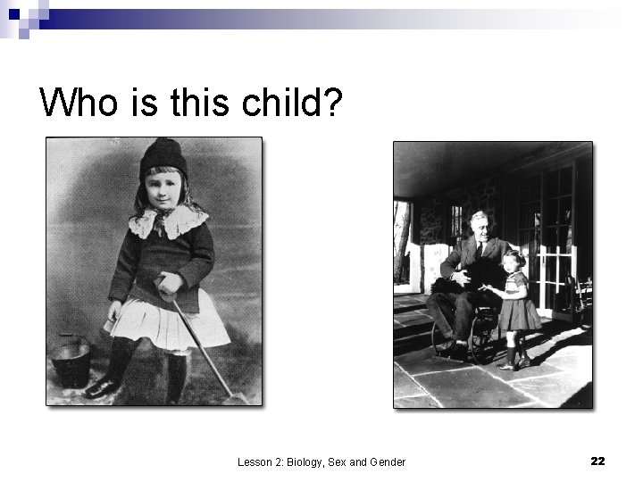 Who is this child? Lesson 2: Biology, Sex and Gender 22 