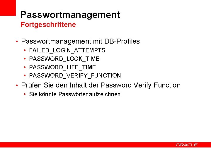 Passwortmanagement Fortgeschrittene • Passwortmanagement mit DB-Profiles • FAILED_LOGIN_ATTEMPTS • PASSWORD_LOCK_TIME • PASSWORD_LIFE_TIME • PASSWORD_VERIFY_FUNCTION