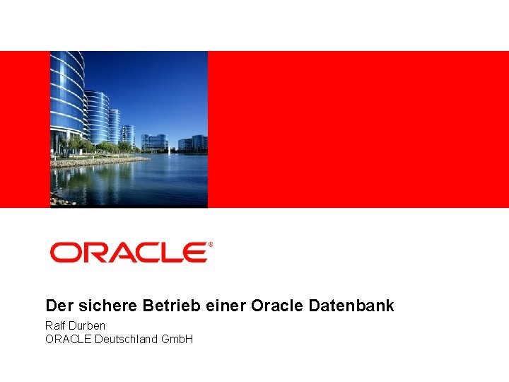 <Insert Picture Here> Der sichere Betrieb einer Oracle Datenbank Ralf Durben ORACLE Deutschland Gmb.