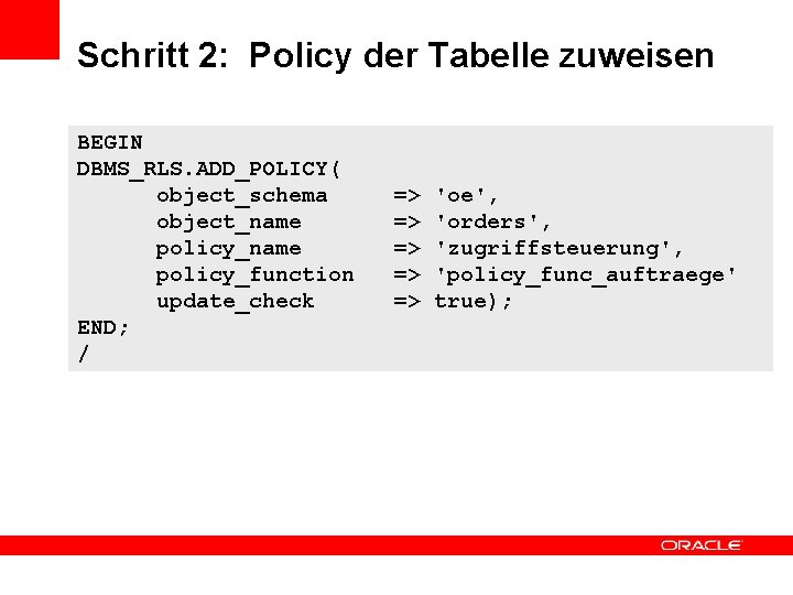 Schritt 2: Policy der Tabelle zuweisen BEGIN DBMS_RLS. ADD_POLICY( object_schema object_name policy_function update_check END;