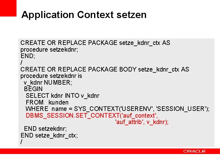 Application Context setzen CREATE OR REPLACE PACKAGE setze_kdnr_ctx AS procedure setzekdnr; END; / CREATE