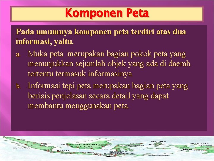 Komponen Peta Pada umumnya komponen peta terdiri atas dua informasi, yaitu. a. Muka peta