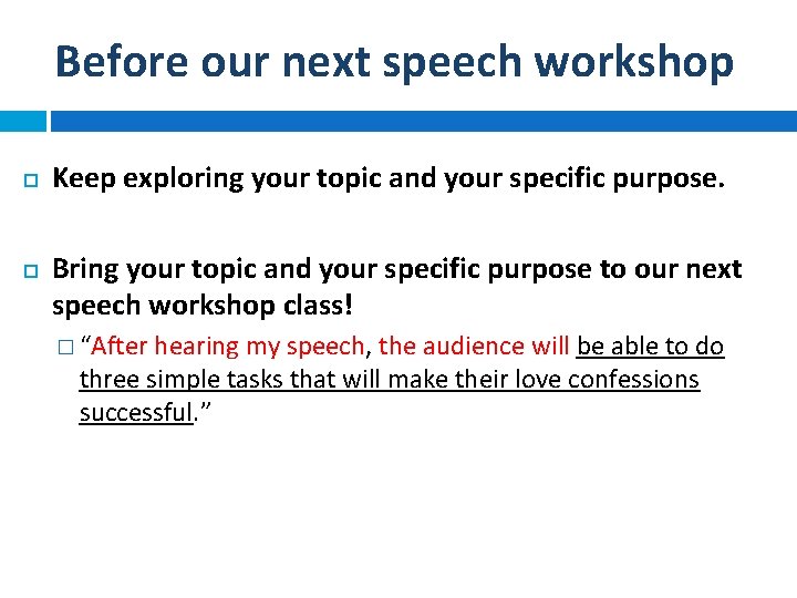 Before our next speech workshop Keep exploring your topic and your specific purpose. Bring