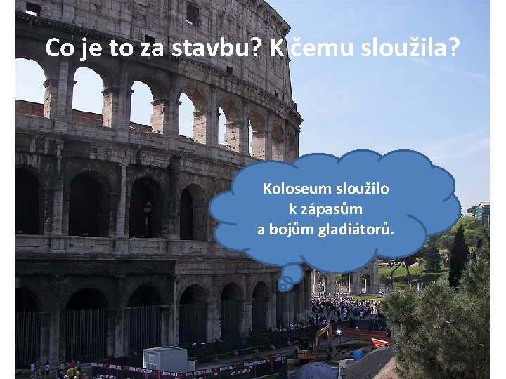 Co je to za stavbu? K čemu sloužila? Koloseum sloužilo k zápasům a bojům