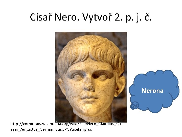 Císař Nero. Vytvoř 2. p. j. č. Nerona http: //commons. wikimedia. org/wiki/File: Nero_Claudius_Ca esar_Augustus_Germanicus.