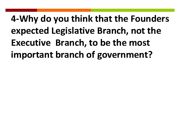 4 -Why do you think that the Founders expected Legislative Branch, not the Executive