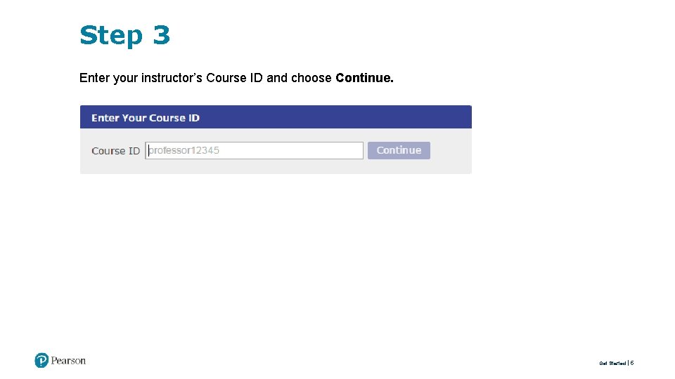Step 3 Enter your instructor’s Course ID and choose Continue. Get Started 5 