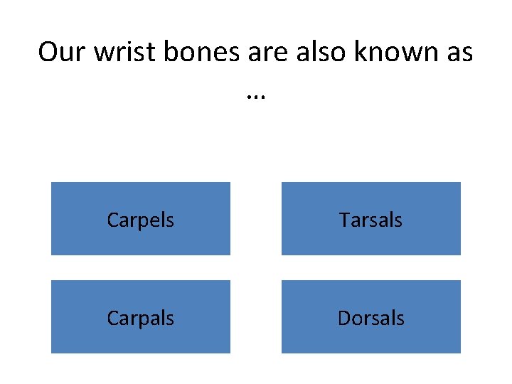 Our wrist bones are also known as … Carpels Tarsals Carpals Dorsals 