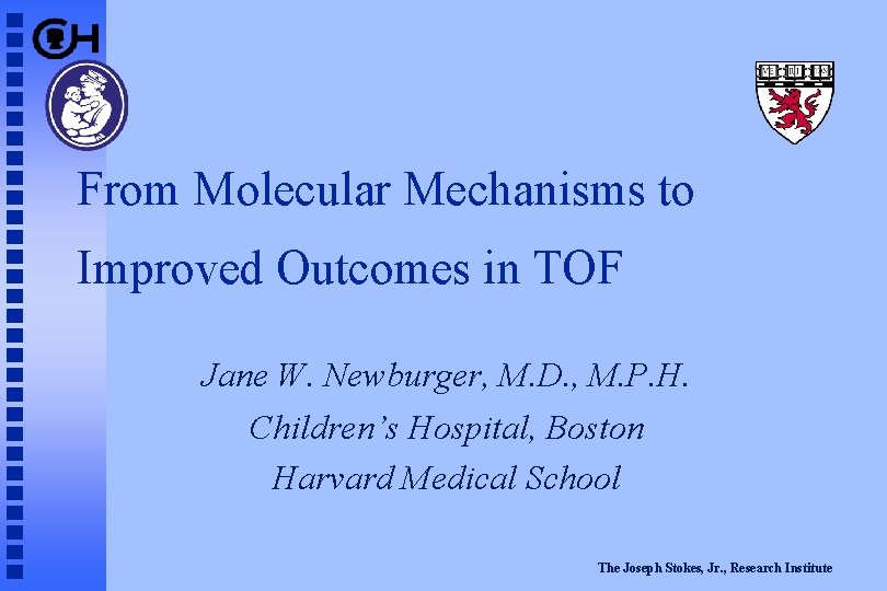 From Molecular Mechanisms to Improved Outcomes in TOF Jane W. Newburger, M. D. ,