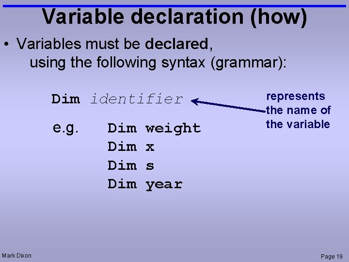 Variable declaration (how) • Variables must be declared, using the following syntax (grammar): Dim