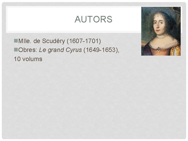 AUTORS n. Mlle. de Scudéry (1607 -1701) n. Obres: Le grand Cyrus (1649 -1653),