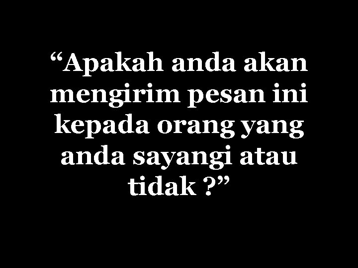 “Apakah anda akan mengirim pesan ini kepada orang yang anda sayangi atau tidak ?