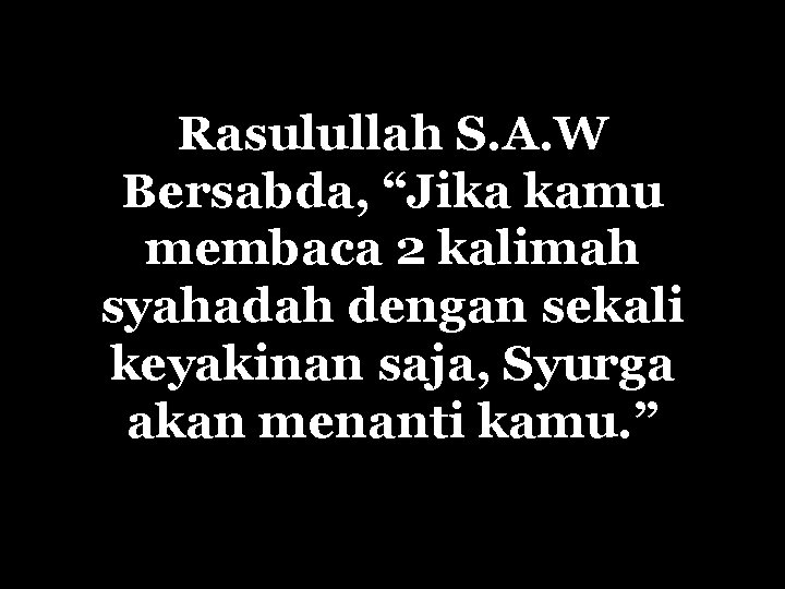 Rasulullah S. A. W Bersabda, “Jika kamu membaca 2 kalimah syahadah dengan sekali keyakinan