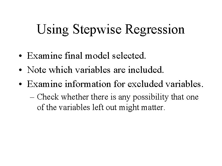 Using Stepwise Regression • Examine final model selected. • Note which variables are included.