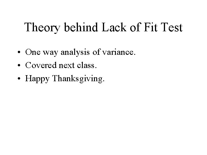 Theory behind Lack of Fit Test • One way analysis of variance. • Covered