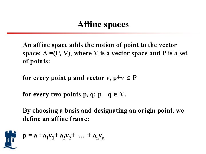 Affine spaces An affine space adds the notion of point to the vector space: