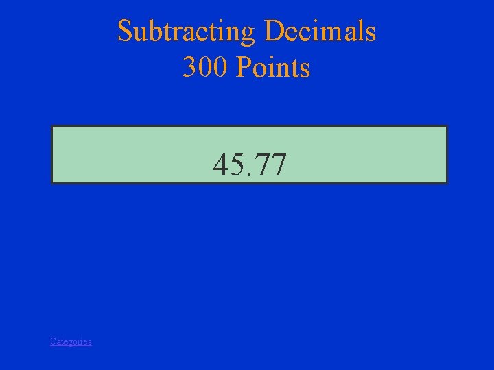 Subtracting Decimals 300 Points 45. 77 Categories 
