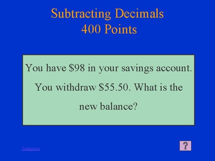 Subtracting Decimals 400 Points You have $98 in your savings account. You withdraw $55.